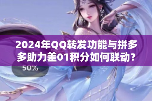 2024年QQ转发功能与拼多多助力差01积分如何联动?麒麟业务网的真实 2024年QQ转发功能与拼多多助力差01积分如何联动?麒麟业务网的真实