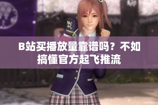 B站买播放量靠谱吗?不如搞懂官方起飞推流 B站买播放量靠谱吗?不如搞懂官方起飞推流