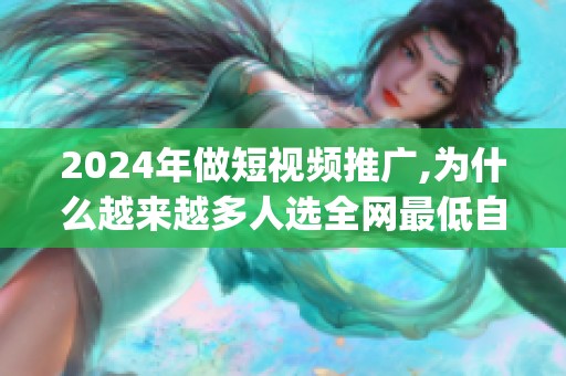 2024年做短视频推广,为什么越来越多人选全网最低<a href=