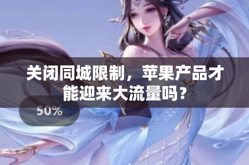 关闭同城限制,苹果产品才能迎来大流量吗? 关闭同城限制,苹果产品才能迎来大流量吗?