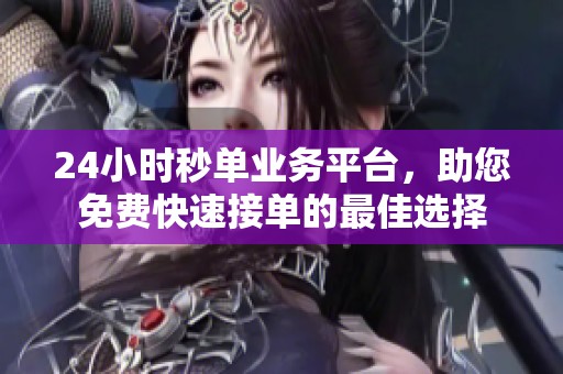24小时秒单业务平台,助您免费快速接单的最佳选择 24小时秒单业务平台,助您免费快速接单的最佳选择