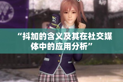 “抖加的含义及其在社交媒体中的应用分析” “抖加的含义及其在社交媒体中的应用分析”