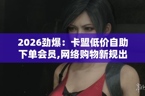 2026劲爆：卡盟低价<a href=