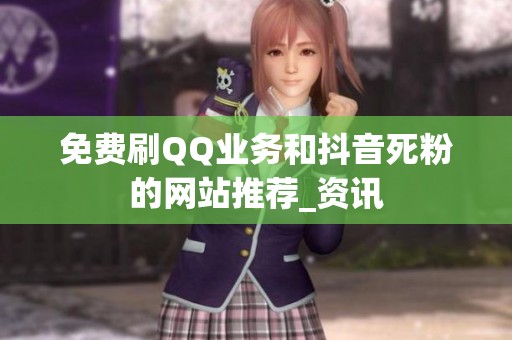 免费刷QQ业务和抖音死粉的网站推荐_资讯