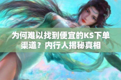 为何难以找到便宜的KS下单渠道?内行人揭秘真相 为何难以找到便宜的KS下单渠道?内行人揭秘真相