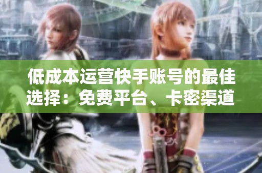 低成本运营快手账号的最佳选择:免费平台、卡密渠道与官方推广的全面分析 低成本运营快手账号的最佳选择:免费平台、卡密渠道与官方推广的全面分析