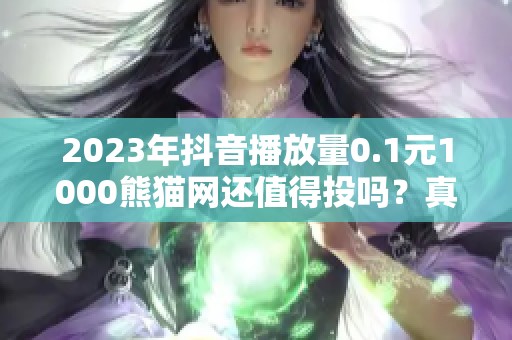 2023年抖音播放量0.1元1000熊猫网还值得投吗?真实情况梳理 2023年抖音播放量0.1元1000熊猫网还值得投吗?真实情况梳理
