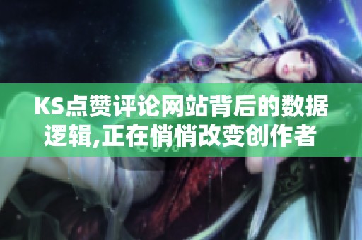 KS点赞评论网站背后的数据逻辑,正在悄悄改变创作者策略 KS点赞评论网站背后的数据逻辑,正在悄悄改变创作者策略