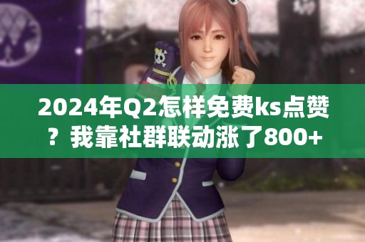 2024年Q2怎样免费ks点赞？我靠社群联动涨了800+真实互动