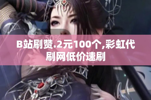 B站刷赞.2元100个,彩虹代刷网低价速刷