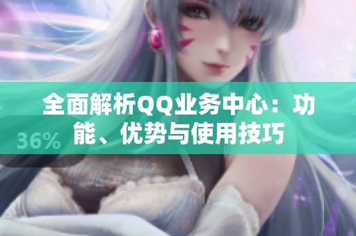 全面解析QQ业务中心:功能、优势与使用技巧 全面解析QQ业务中心:功能、优势与使用技巧